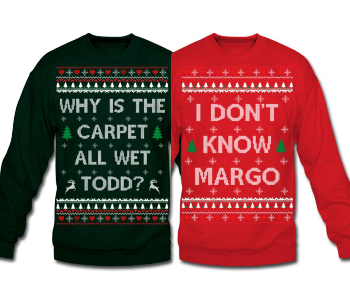 Why is the carpet all wet Todd? I don't know Margo - Ugly Christmas sweaters
